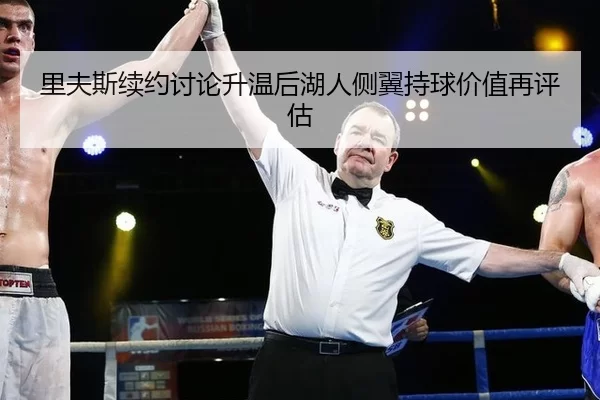 里夫斯续约讨论升温后湖人侧翼持球价值再评估