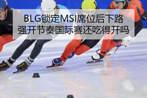 BLG锁定MSI席位后下路强开节奏国际赛还吃得开吗